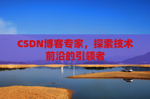CSDN博客专家,探索技术前沿的引领者